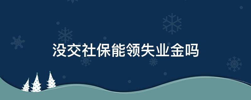 没交社保能领失业金吗（交了社保没交失业金能够领失业金吗）