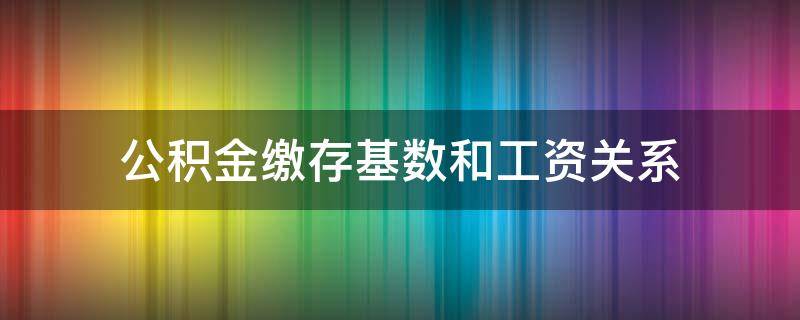 公积金缴存基数和工资关系 新入职公积金缴存基数和工资关系