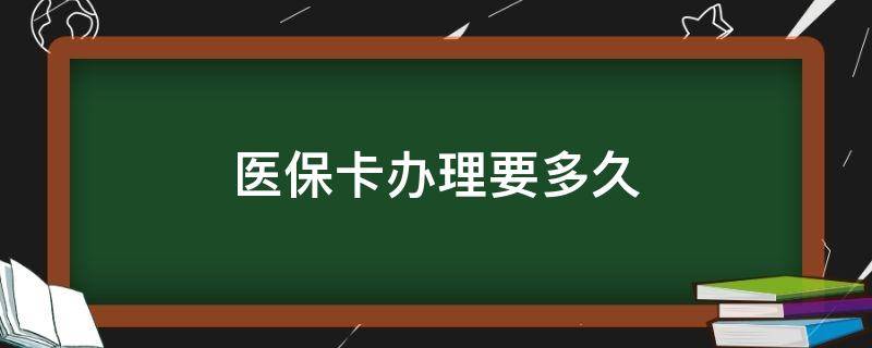 医保卡办理要多久（医保卡办理多长时间）