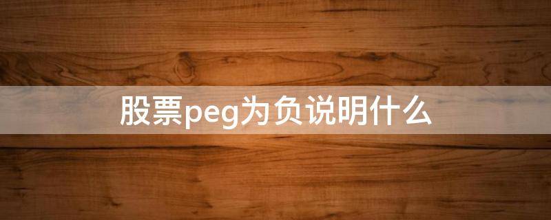 股票peg为负说明什么 股票peg为负是什么意思