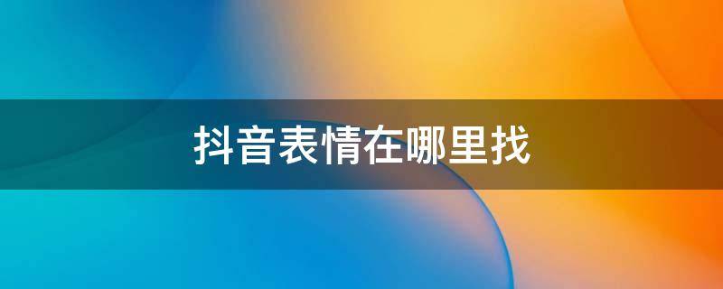 抖音表情在哪里找 抖音在哪找表情包