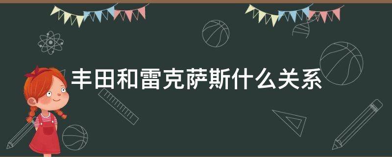 丰田和雷克萨斯什么关系 丰田和雷克萨斯是什么关系