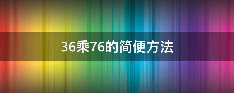 36乘76的简便方法（36乘76的简便方法计算）