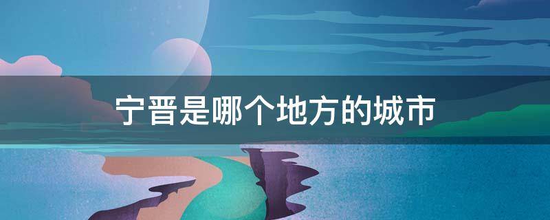 宁晋是哪个地方的城市 宁晋是哪个省份的城市