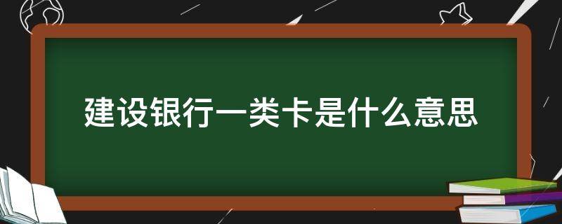 建设银行一类卡是什么意思（建设银行什么叫一类卡）