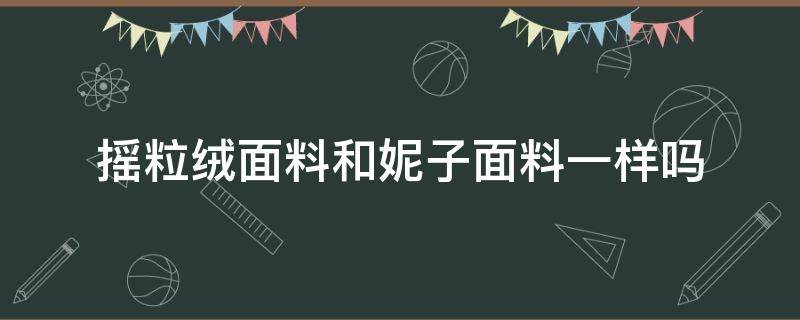 摇粒绒面料和妮子面料一样吗（除了摇粒绒还有什么面料）