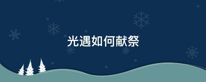 光遇如何献祭 光遇如何献祭成功