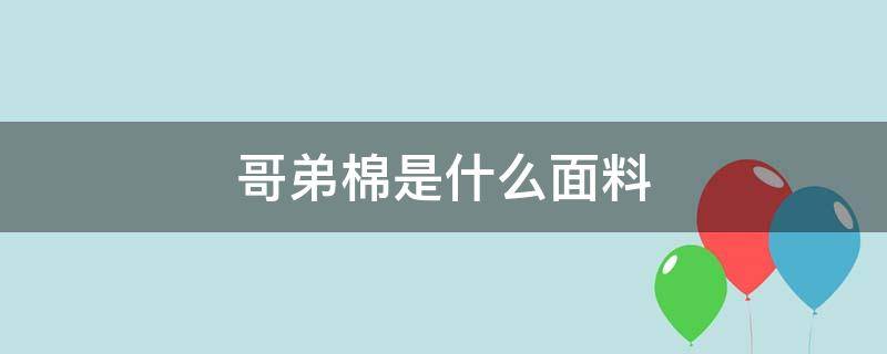 哥弟棉是什么面料 哥弟面料是棉的吗