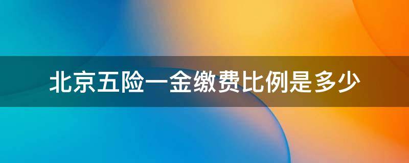 北京五险一金缴费比例是多少 北京最新五险一金缴纳比例是多少