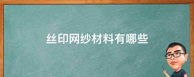 丝印网纱材料有哪些 丝印网纱是什么材质的