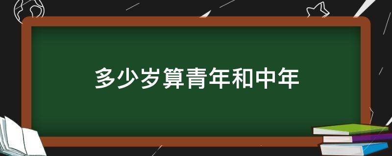 多少岁算青年和中年（多少岁算中年人还是青年人）