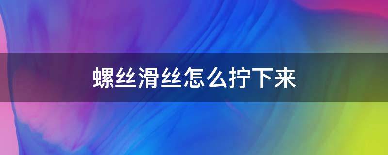 螺丝滑丝怎么拧下来 螺丝滑丝怎么拧下来 双面胶