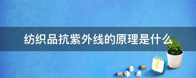 纺织品抗紫外线的原理是什么 影响纺织品抗紫外线性能的因素有哪些