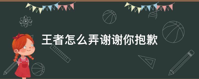 王者怎么弄谢谢你抱歉 王者怎么搞谢谢你