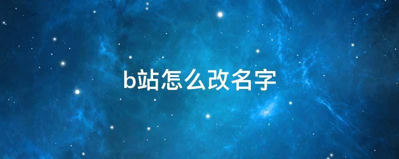 b站怎么改名字 b站怎么改名字手机版