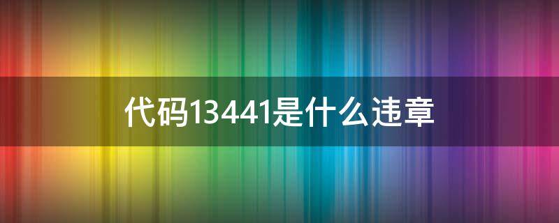 代码13441是什么违章（13442代码是什么违章）