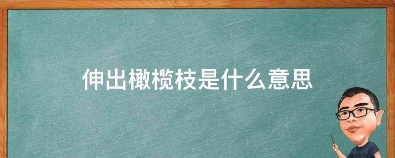 伸出橄榄枝是什么意思 伸来橄榄枝是什么意思