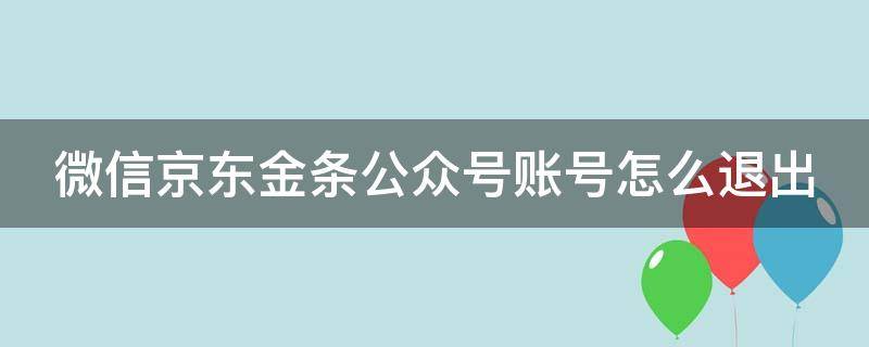 微信京东金条公众号账号怎么退出 京东金条新公众号