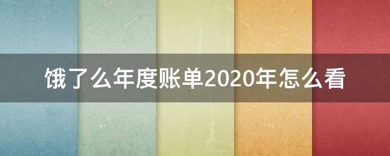 饿了么年度账单2020年怎么看 饿了么2020年度账单在哪里看