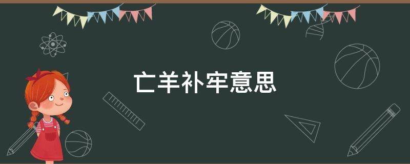 亡羊补牢意思 亡羊补牢意思解释