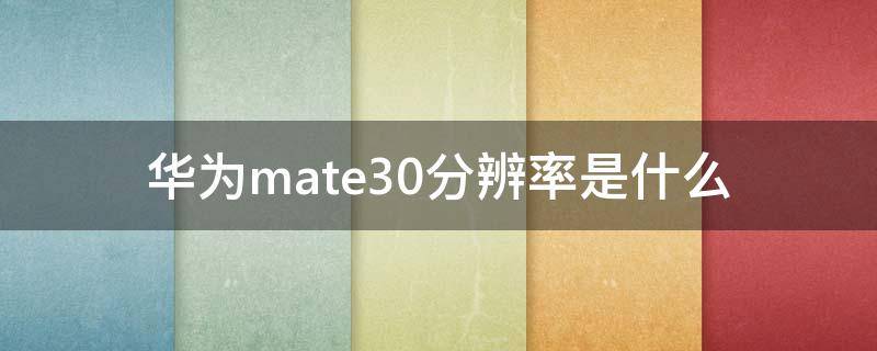 华为mate30分辨率是什么 华为mate30的分辨率