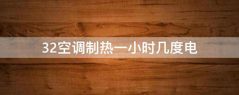 32空调制热一小时几度电（32空调制热一小时多少电）