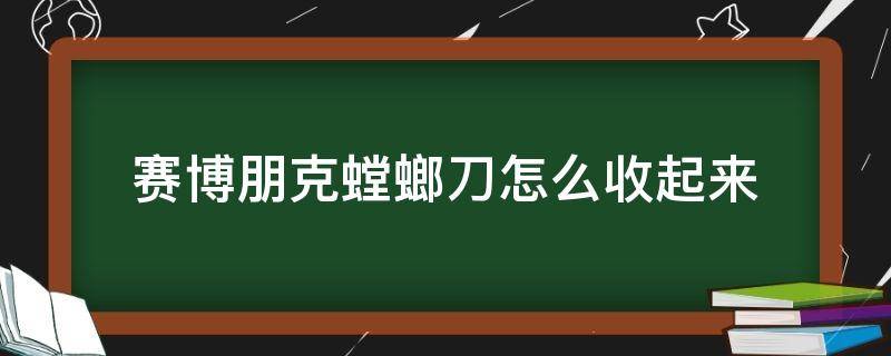 赛博朋克螳螂刀怎么收起来（赛博朋克如何收起螳螂刀）