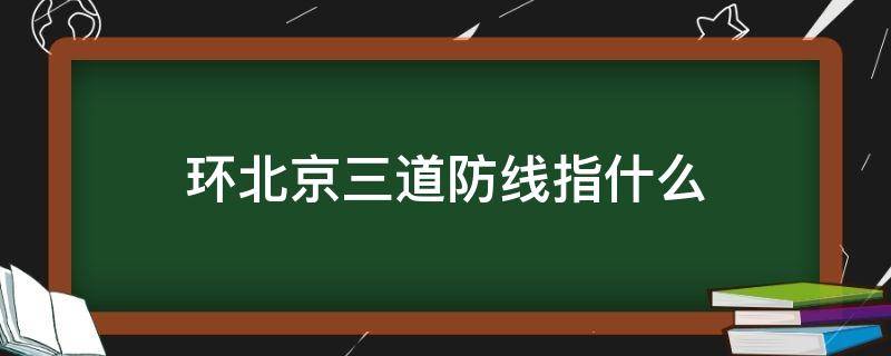 环北京三道防线指什么 北京三道防线是什么