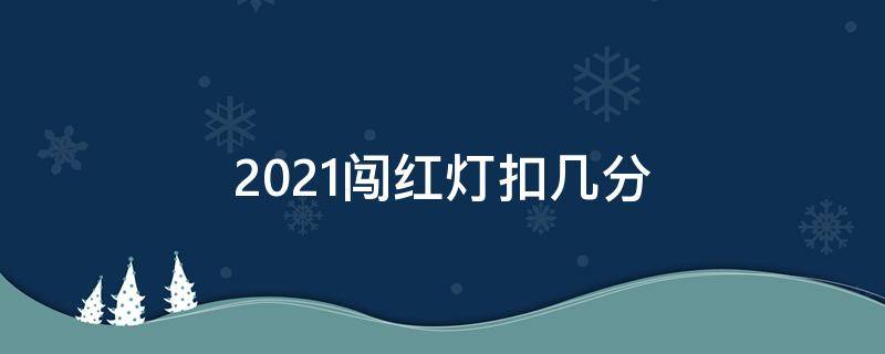 2021闯红灯扣几分 2021闯红灯扣多少分