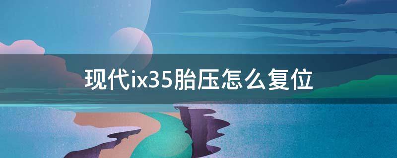 现代ix35胎压怎么复位（现代ix25胎压怎么复位）