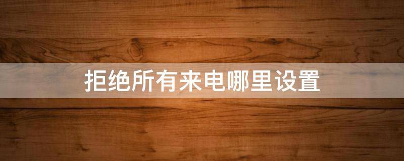 拒绝所有来电哪里设置 如何暂时拒绝所有来电