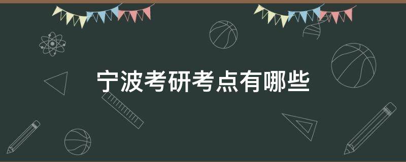 宁波考研考点有哪些 宁波大学考研考点有哪些