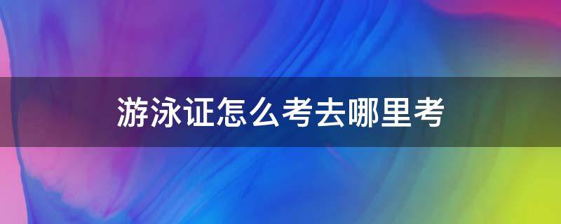 游泳证怎么考去哪里考 游泳证怎么考去哪里考学费多少钱