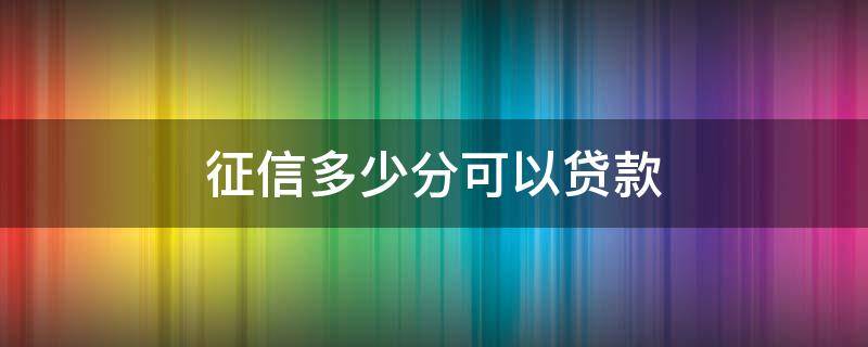 征信多少分可以贷款 征信多少分可以贷款买房