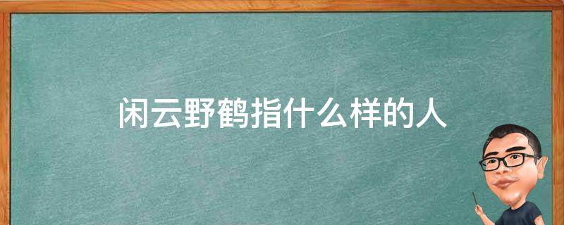 闲云野鹤指什么样的人 闲云野鹤的人是什么人