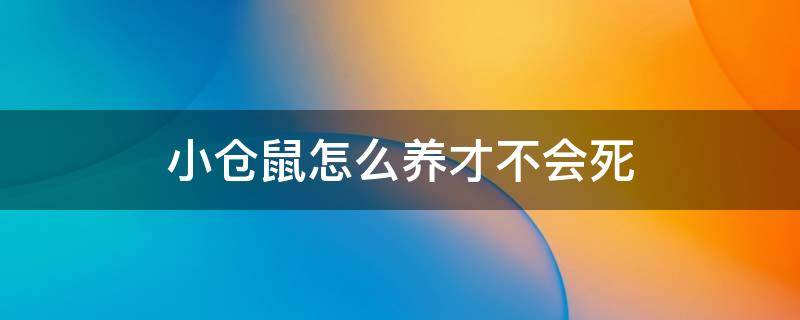 小仓鼠怎么养才不会死（小仓鼠养多久会死）