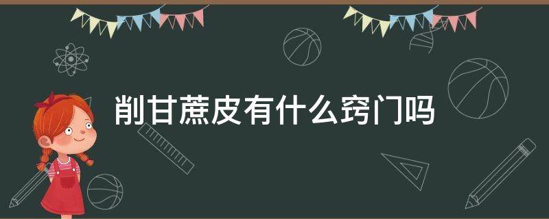 削甘蔗皮有什么窍门吗 自己在家怎么削甘蔗皮