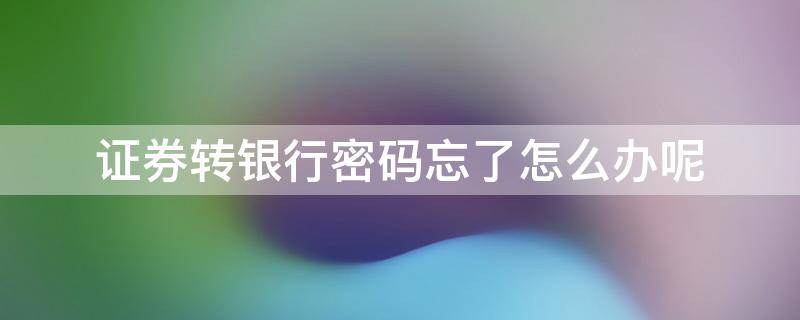 证券转银行密码忘了怎么办呢 股票证券转银行密码忘了怎么办