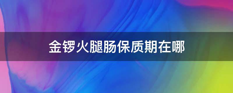 金锣火腿肠保质期在哪 金锣火腿肠保质期在哪写