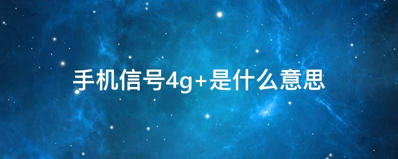 手机信号4g+是什么意思（手机信号为什么是4G+）