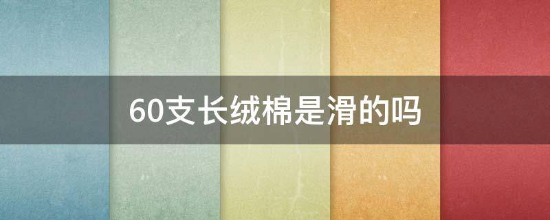 60支长绒棉是滑的吗 60支长绒棉为什么是滑的