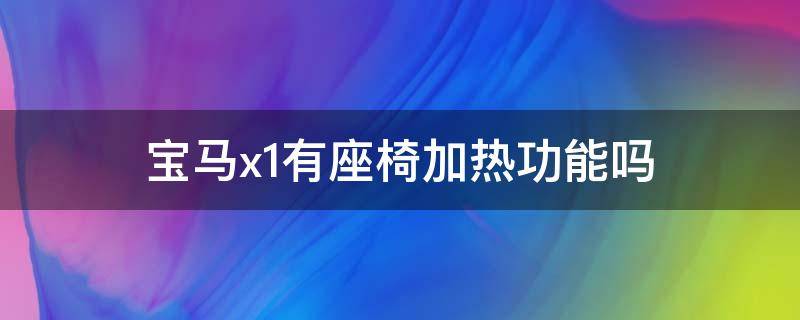 宝马x1有座椅加热功能吗（宝马x1有电加热座椅吗）