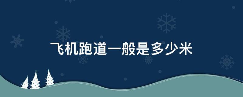 飞机跑道一般是多少米 飞机跑道一般有多少米