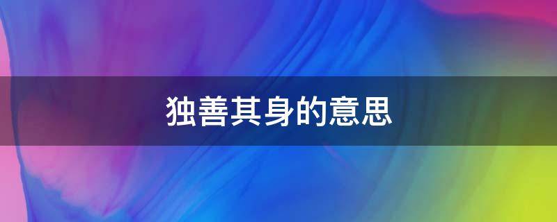 独善其身的意思（达则兼善天下穷则独善其身的意思）