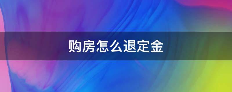 购房怎么退定金（买房定金怎样才能退回来）