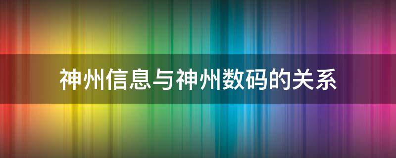 神州信息与神州数码的关系 神州信息是神州数码的子公司吗