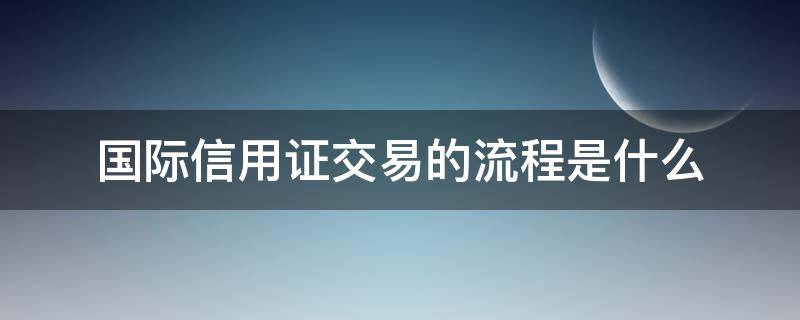 国际信用证交易的流程是什么（国际信用证的业务流程）