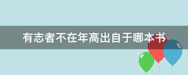 有志者不在年高出自于哪本书（有志者不在年高出自什么书）