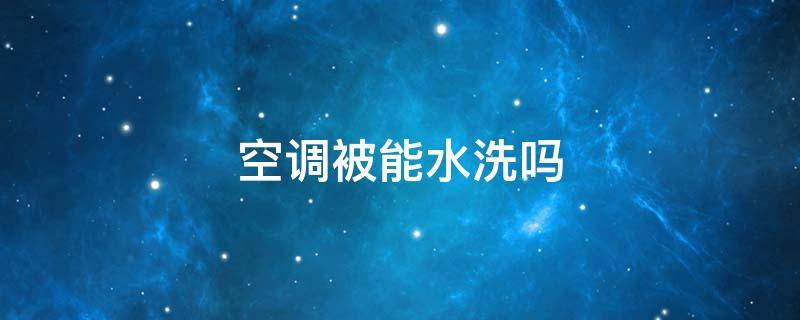 空调被能水洗吗 水洗空调被可以机洗吗