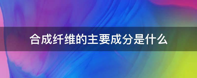 合成纤维的主要成分是什么 合成纤维的主要原料是什么